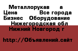 Металлорукав 4657а › Цена ­ 5 000 - Все города Бизнес » Оборудование   . Нижегородская обл.,Нижний Новгород г.